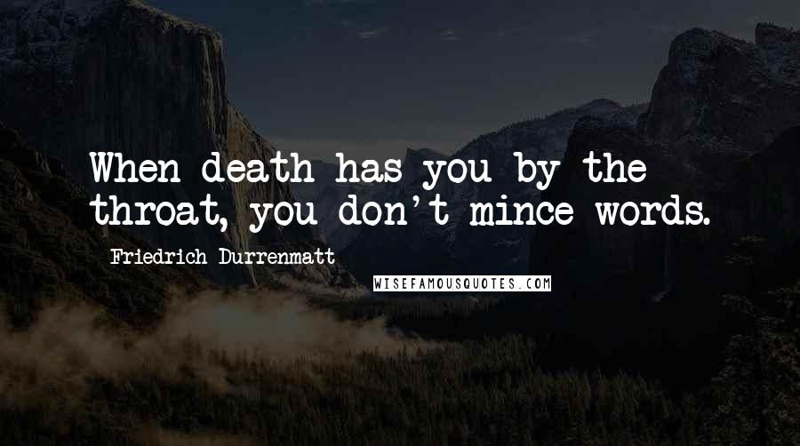 Friedrich Durrenmatt Quotes: When death has you by the throat, you don't mince words.