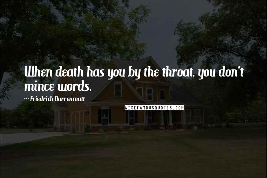 Friedrich Durrenmatt Quotes: When death has you by the throat, you don't mince words.