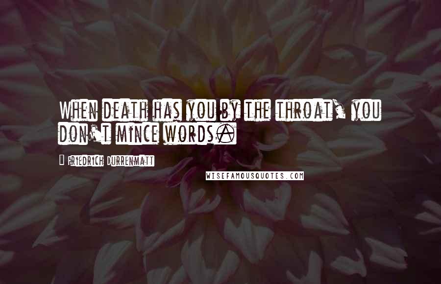 Friedrich Durrenmatt Quotes: When death has you by the throat, you don't mince words.