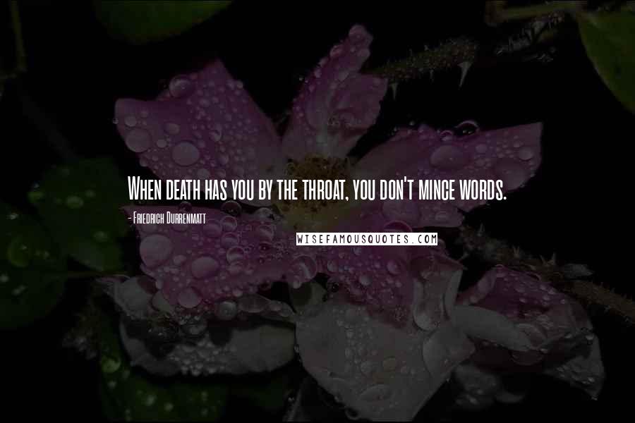 Friedrich Durrenmatt Quotes: When death has you by the throat, you don't mince words.