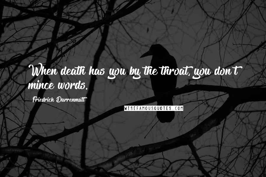 Friedrich Durrenmatt Quotes: When death has you by the throat, you don't mince words.