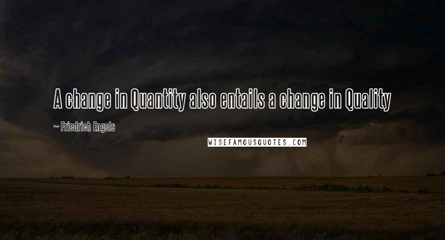 Friedrich Engels Quotes: A change in Quantity also entails a change in Quality