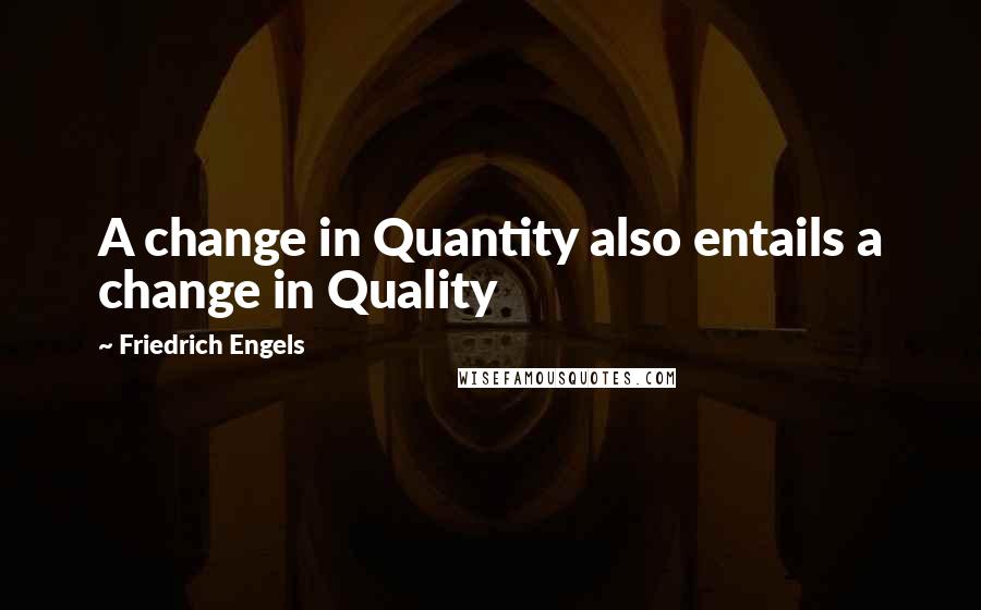 Friedrich Engels Quotes: A change in Quantity also entails a change in Quality