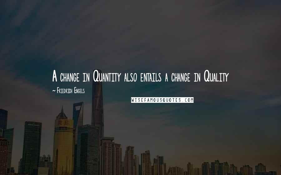 Friedrich Engels Quotes: A change in Quantity also entails a change in Quality