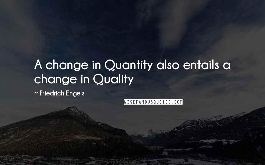 Friedrich Engels Quotes: A change in Quantity also entails a change in Quality