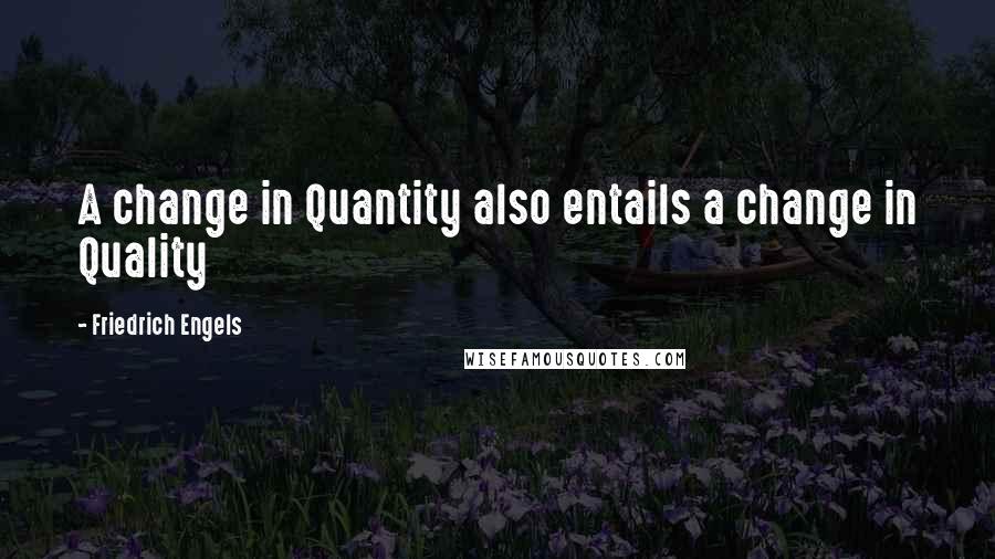 Friedrich Engels Quotes: A change in Quantity also entails a change in Quality