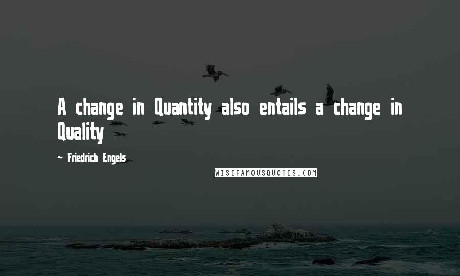 Friedrich Engels Quotes: A change in Quantity also entails a change in Quality