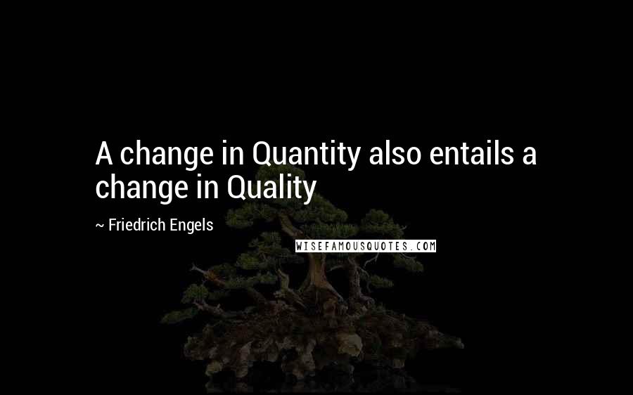 Friedrich Engels Quotes: A change in Quantity also entails a change in Quality