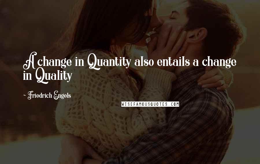 Friedrich Engels Quotes: A change in Quantity also entails a change in Quality