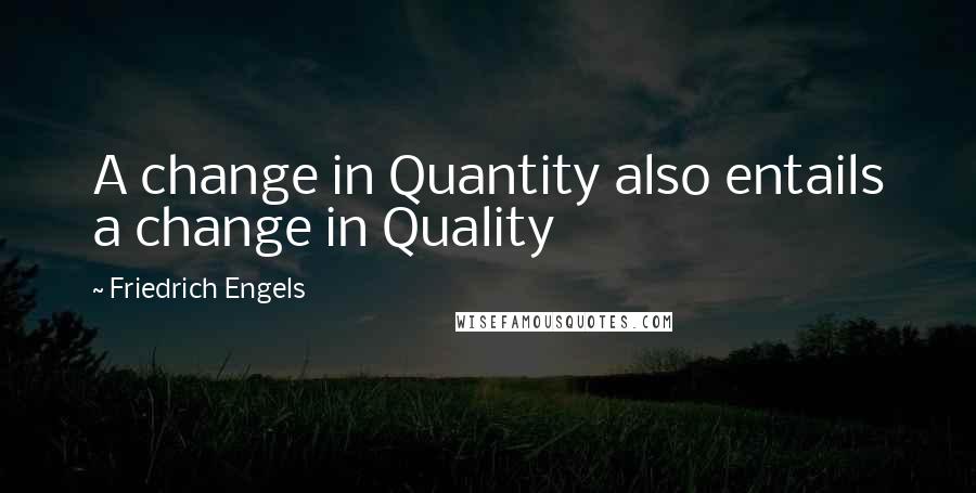 Friedrich Engels Quotes: A change in Quantity also entails a change in Quality