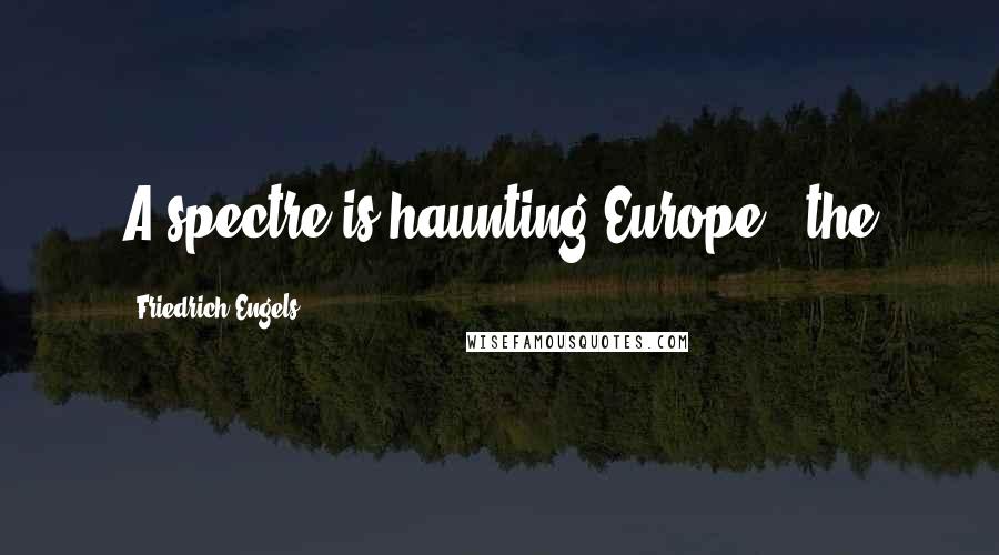 Friedrich Engels Quotes: A spectre is haunting Europe - the