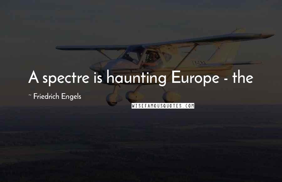 Friedrich Engels Quotes: A spectre is haunting Europe - the