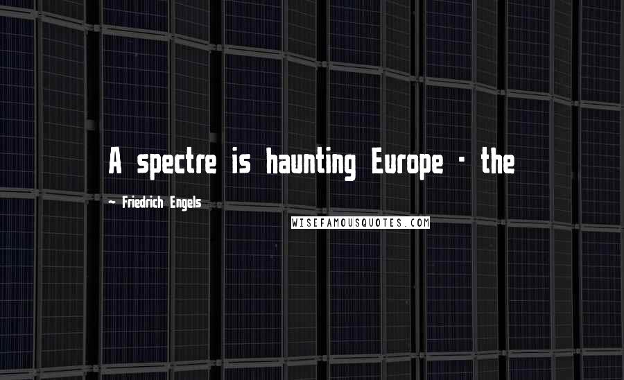 Friedrich Engels Quotes: A spectre is haunting Europe - the