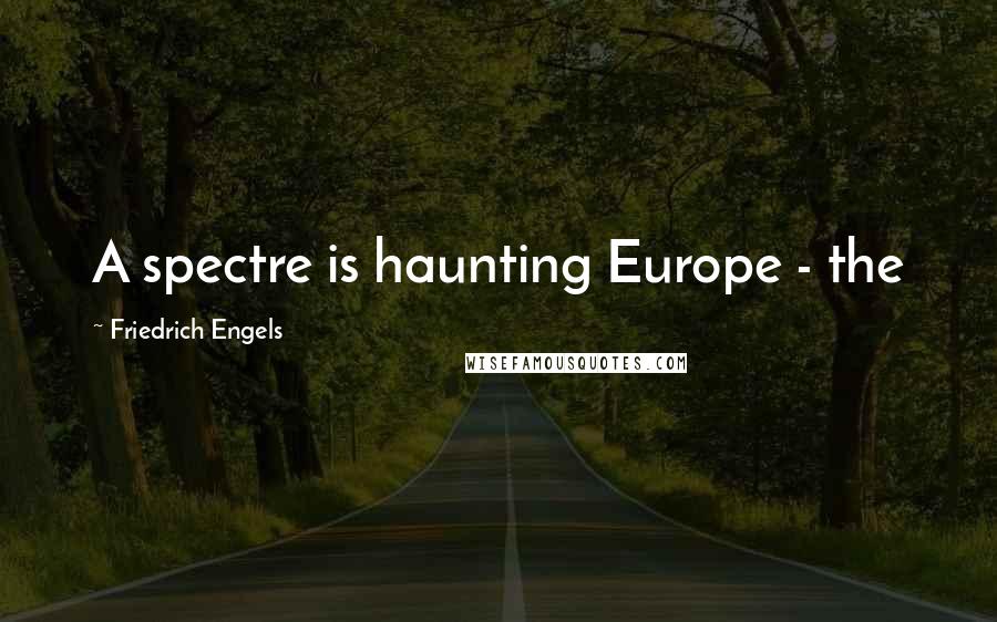 Friedrich Engels Quotes: A spectre is haunting Europe - the