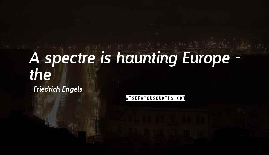 Friedrich Engels Quotes: A spectre is haunting Europe - the