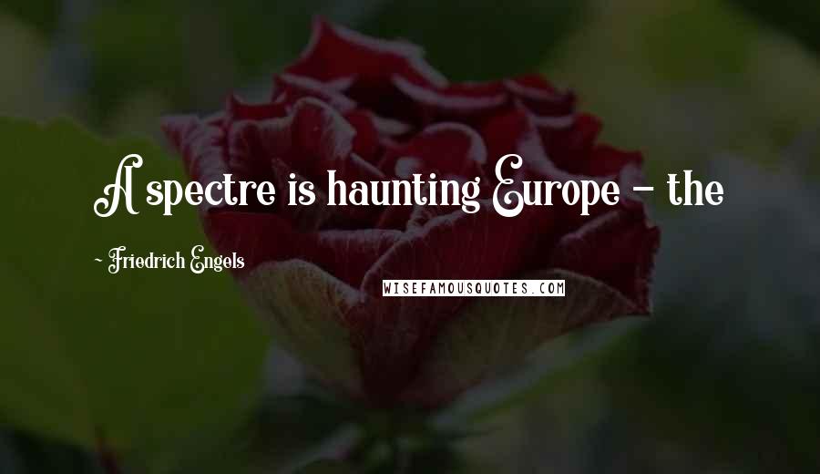 Friedrich Engels Quotes: A spectre is haunting Europe - the