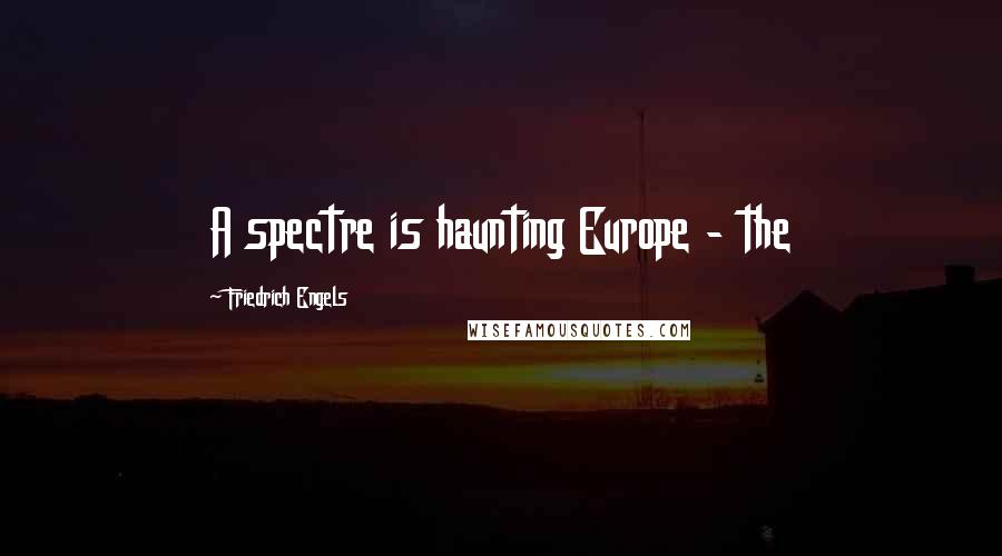 Friedrich Engels Quotes: A spectre is haunting Europe - the