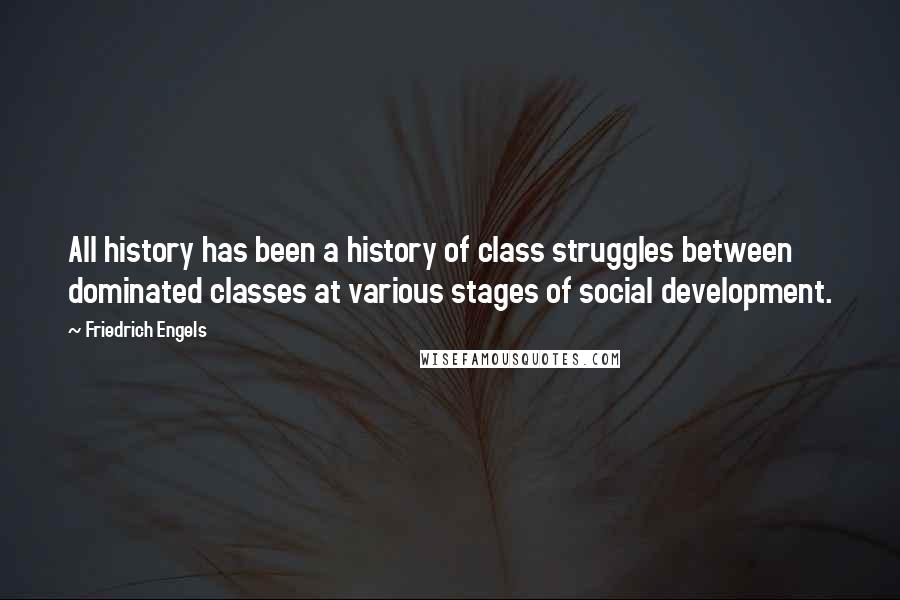 Friedrich Engels Quotes: All history has been a history of class struggles between dominated classes at various stages of social development.