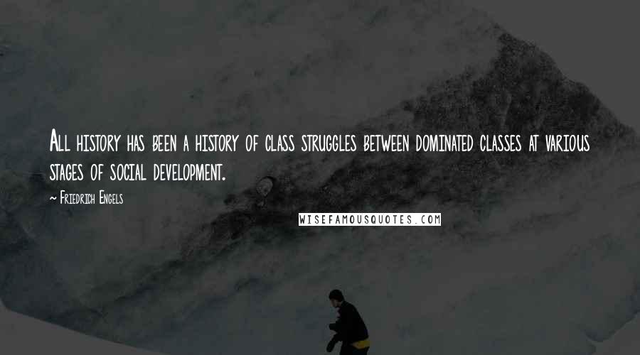 Friedrich Engels Quotes: All history has been a history of class struggles between dominated classes at various stages of social development.