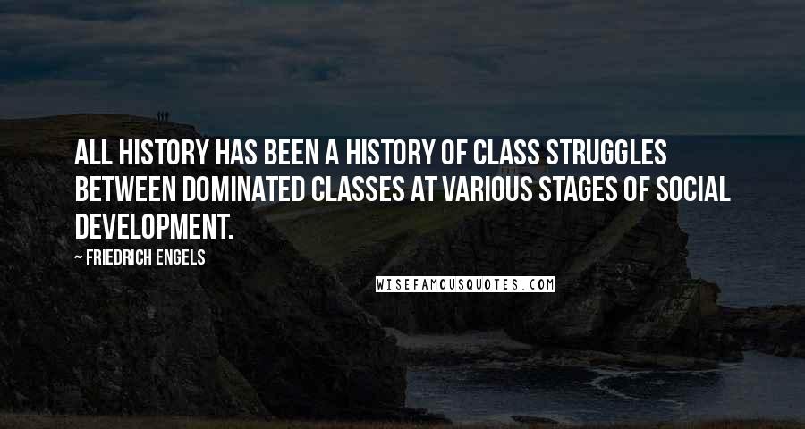 Friedrich Engels Quotes: All history has been a history of class struggles between dominated classes at various stages of social development.