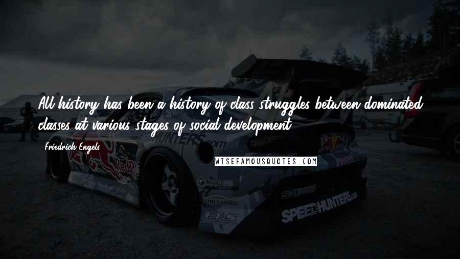 Friedrich Engels Quotes: All history has been a history of class struggles between dominated classes at various stages of social development.