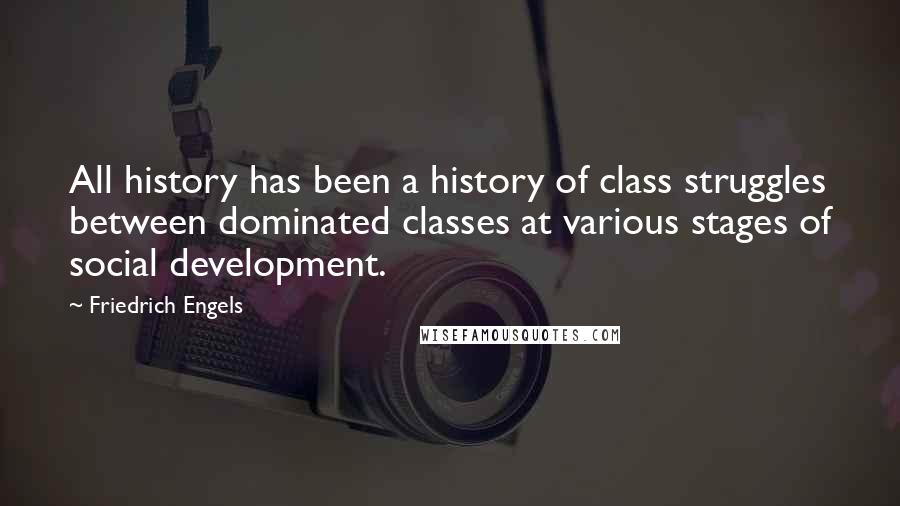 Friedrich Engels Quotes: All history has been a history of class struggles between dominated classes at various stages of social development.