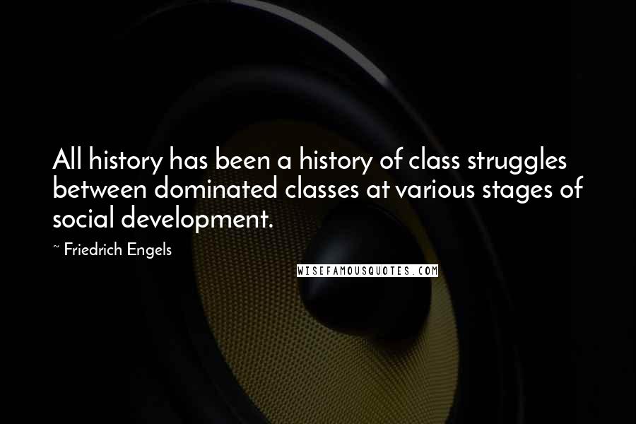 Friedrich Engels Quotes: All history has been a history of class struggles between dominated classes at various stages of social development.