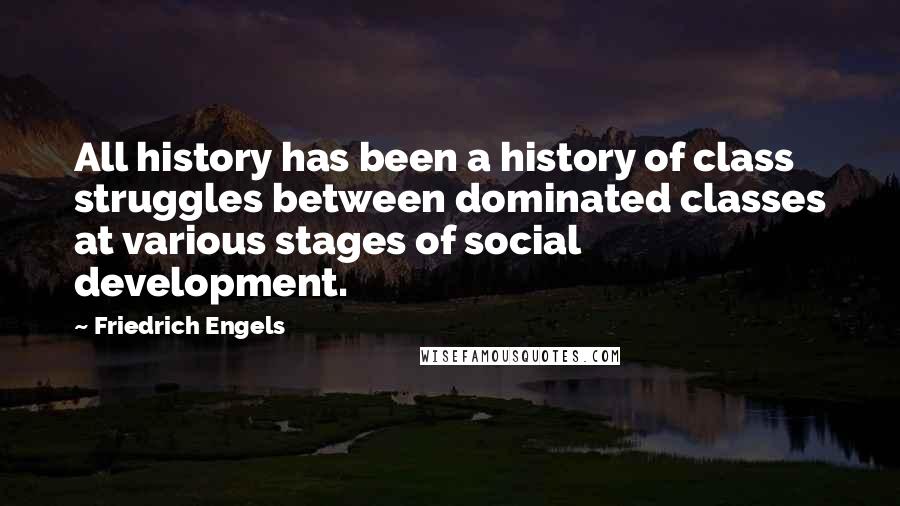 Friedrich Engels Quotes: All history has been a history of class struggles between dominated classes at various stages of social development.