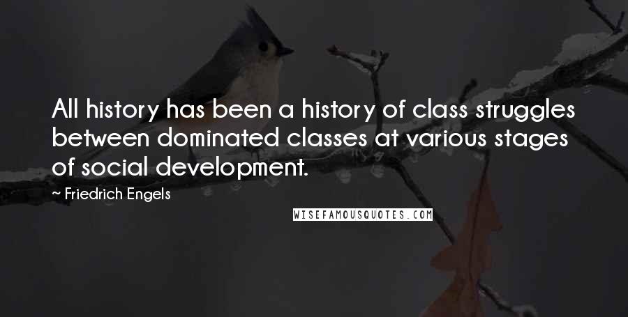 Friedrich Engels Quotes: All history has been a history of class struggles between dominated classes at various stages of social development.