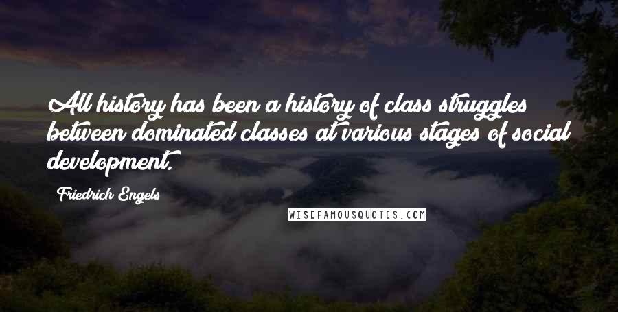 Friedrich Engels Quotes: All history has been a history of class struggles between dominated classes at various stages of social development.