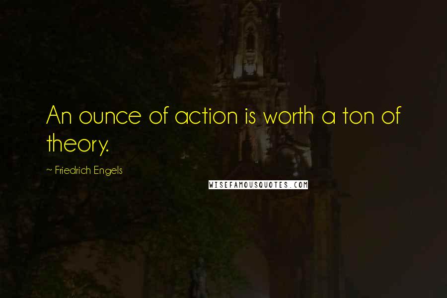 Friedrich Engels Quotes: An ounce of action is worth a ton of theory.