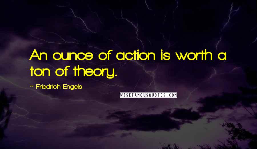 Friedrich Engels Quotes: An ounce of action is worth a ton of theory.