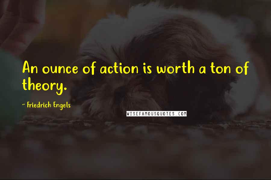 Friedrich Engels Quotes: An ounce of action is worth a ton of theory.