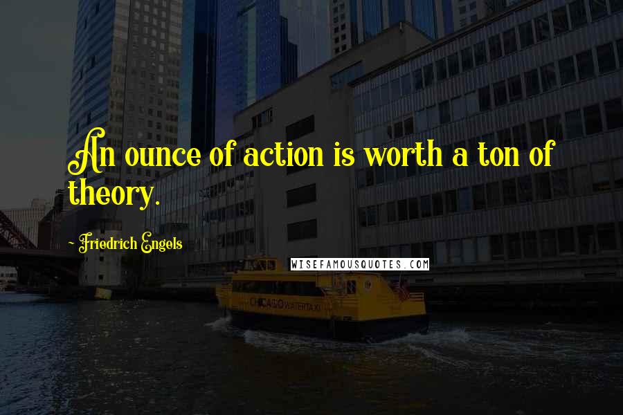 Friedrich Engels Quotes: An ounce of action is worth a ton of theory.