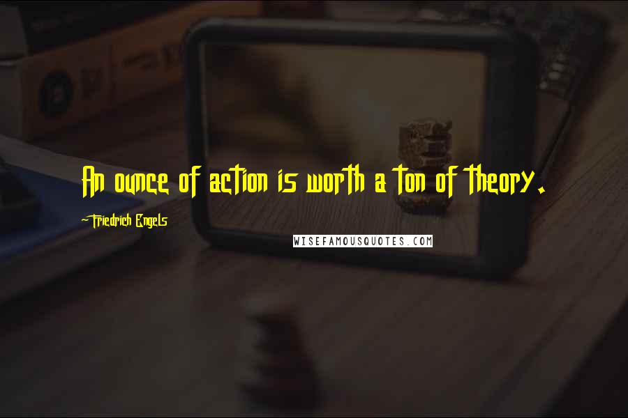 Friedrich Engels Quotes: An ounce of action is worth a ton of theory.