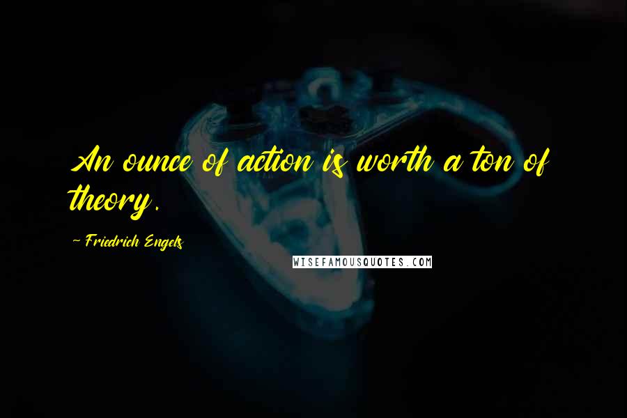 Friedrich Engels Quotes: An ounce of action is worth a ton of theory.