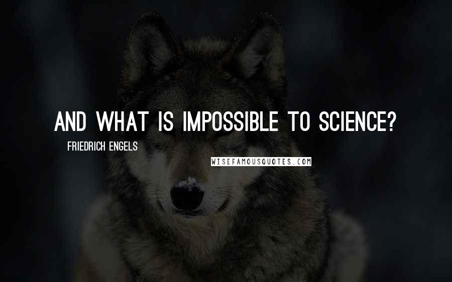 Friedrich Engels Quotes: And what is impossible to science?