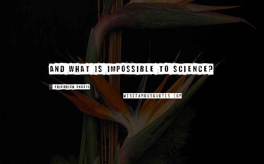 Friedrich Engels Quotes: And what is impossible to science?