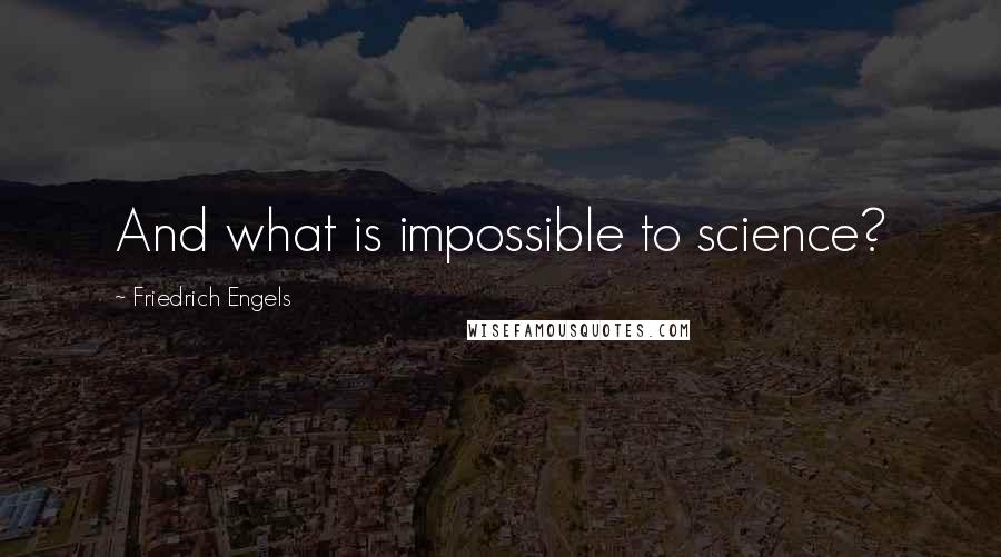 Friedrich Engels Quotes: And what is impossible to science?