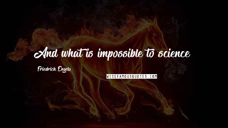 Friedrich Engels Quotes: And what is impossible to science?