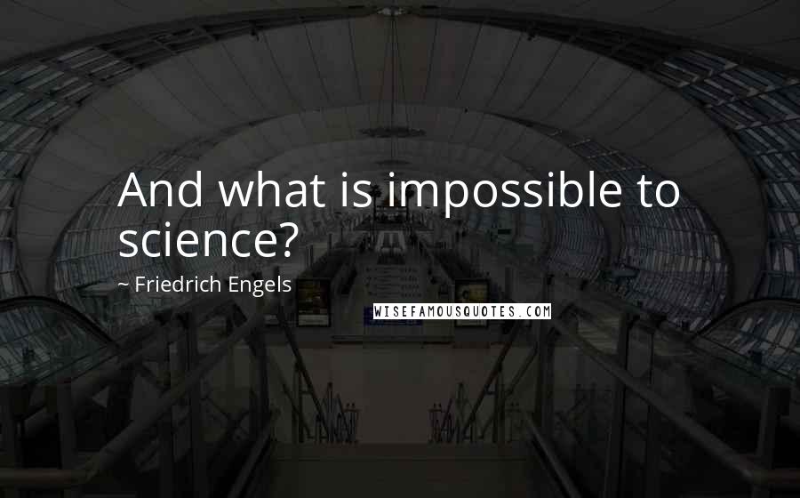 Friedrich Engels Quotes: And what is impossible to science?
