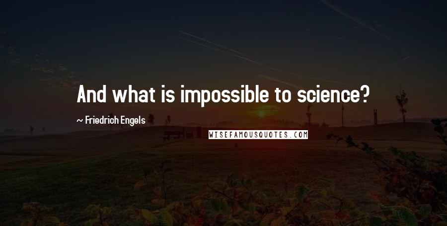 Friedrich Engels Quotes: And what is impossible to science?