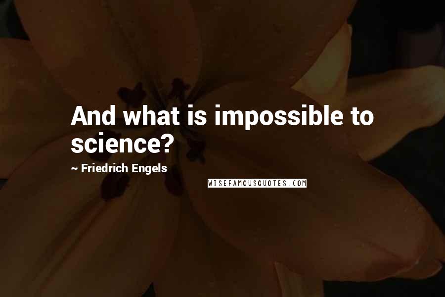 Friedrich Engels Quotes: And what is impossible to science?