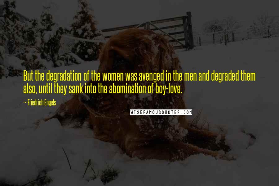 Friedrich Engels Quotes: But the degradation of the women was avenged in the men and degraded them also, until they sank into the abomination of boy-love.