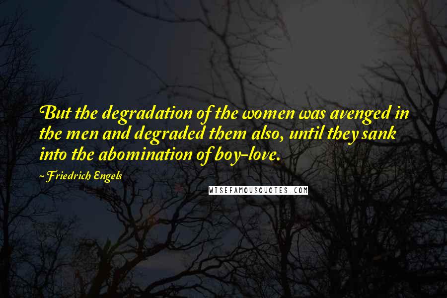 Friedrich Engels Quotes: But the degradation of the women was avenged in the men and degraded them also, until they sank into the abomination of boy-love.