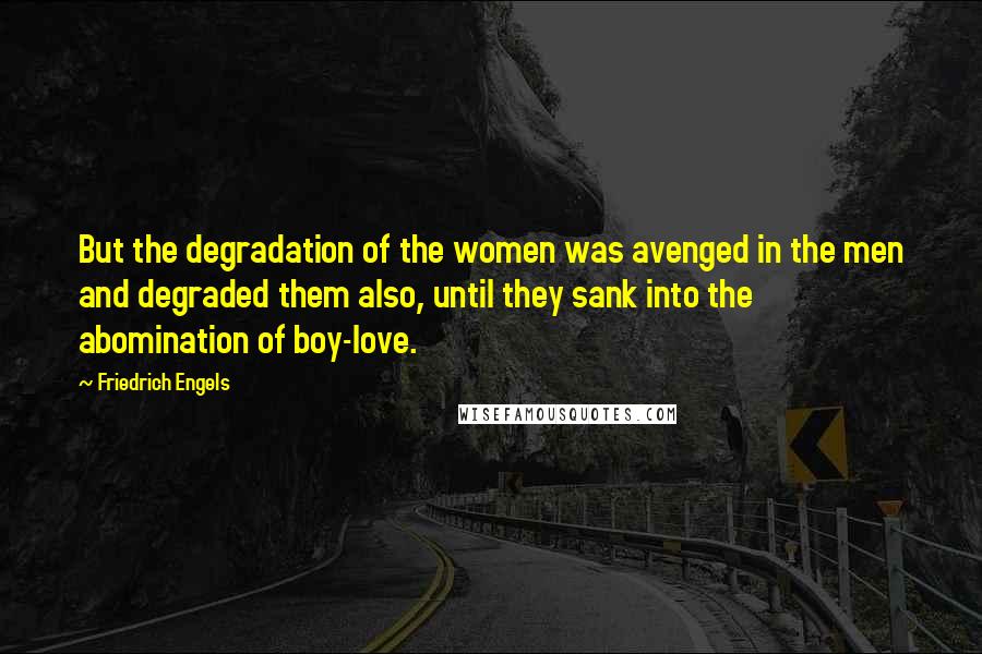 Friedrich Engels Quotes: But the degradation of the women was avenged in the men and degraded them also, until they sank into the abomination of boy-love.