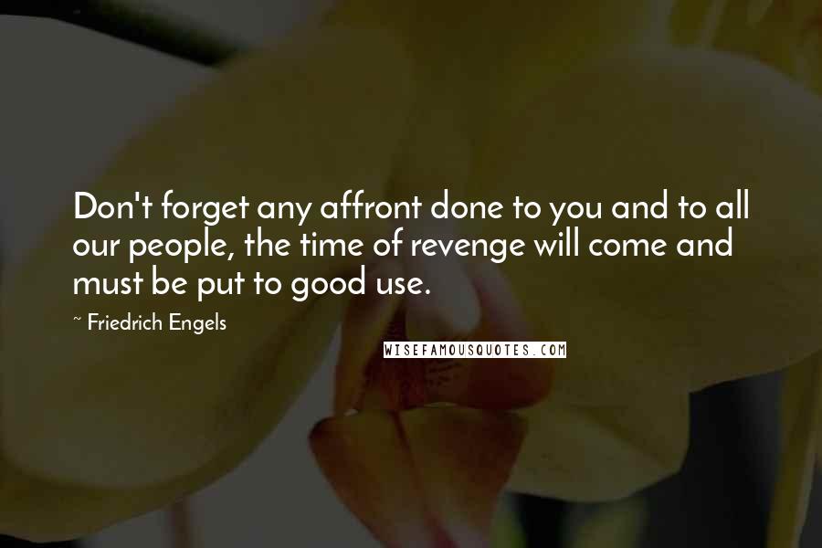 Friedrich Engels Quotes: Don't forget any affront done to you and to all our people, the time of revenge will come and must be put to good use.