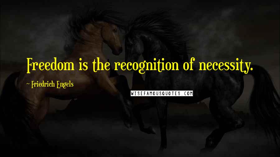 Friedrich Engels Quotes: Freedom is the recognition of necessity.