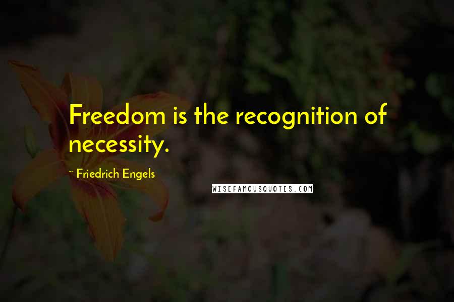 Friedrich Engels Quotes: Freedom is the recognition of necessity.