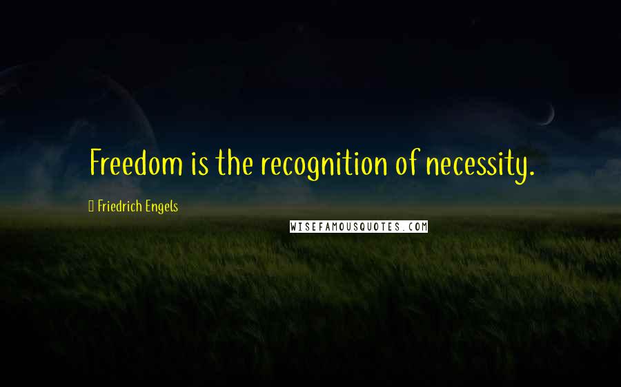 Friedrich Engels Quotes: Freedom is the recognition of necessity.